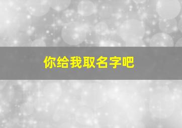 你给我取名字吧