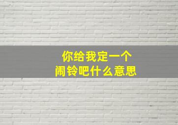 你给我定一个闹铃吧什么意思