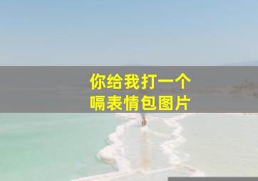 你给我打一个嗝表情包图片