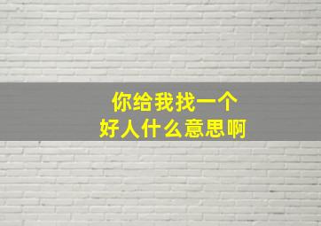 你给我找一个好人什么意思啊