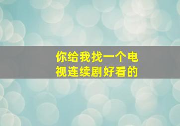 你给我找一个电视连续剧好看的