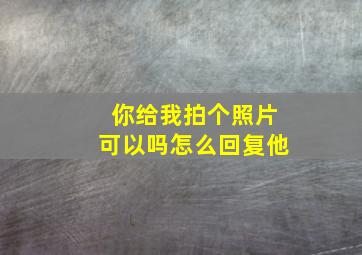 你给我拍个照片可以吗怎么回复他