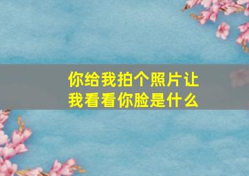 你给我拍个照片让我看看你脸是什么