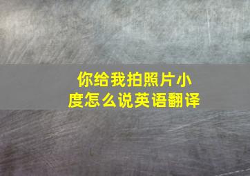 你给我拍照片小度怎么说英语翻译