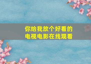 你给我放个好看的电视电影在线观看