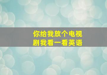 你给我放个电视剧我看一看英语