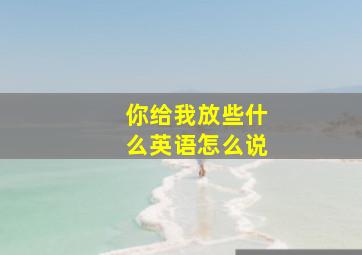 你给我放些什么英语怎么说