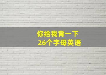 你给我背一下26个字母英语