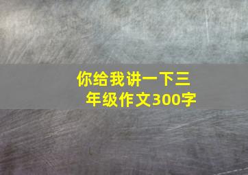 你给我讲一下三年级作文300字