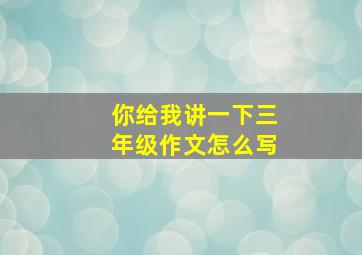 你给我讲一下三年级作文怎么写