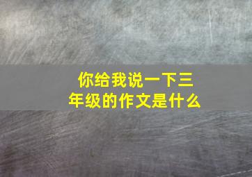 你给我说一下三年级的作文是什么