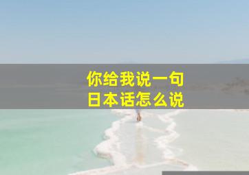 你给我说一句日本话怎么说