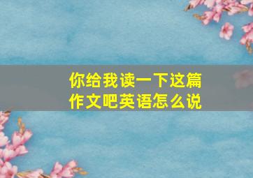 你给我读一下这篇作文吧英语怎么说