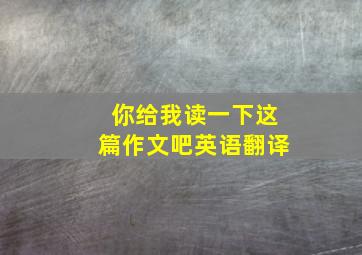 你给我读一下这篇作文吧英语翻译