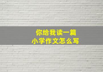 你给我读一篇小学作文怎么写