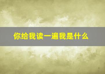 你给我读一遍我是什么