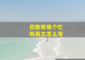 你能帮我个忙吗英文怎么写