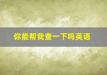 你能帮我查一下吗英语