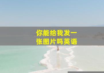 你能给我发一张图片吗英语