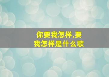 你要我怎样,要我怎样是什么歌