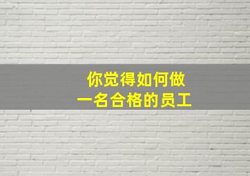 你觉得如何做一名合格的员工