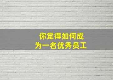 你觉得如何成为一名优秀员工