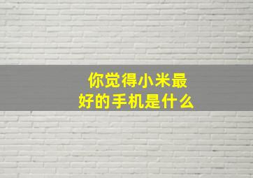 你觉得小米最好的手机是什么