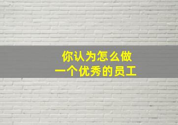 你认为怎么做一个优秀的员工