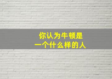 你认为牛顿是一个什么样的人