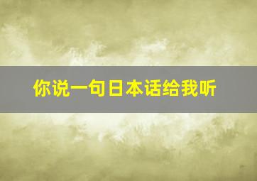 你说一句日本话给我听