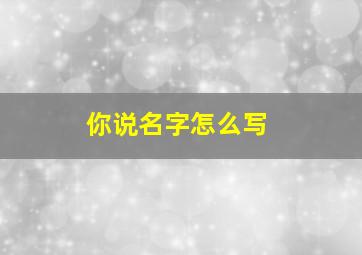 你说名字怎么写