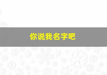 你说我名字吧