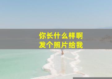 你长什么样啊发个照片给我