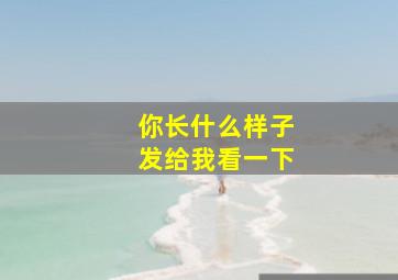 你长什么样子发给我看一下