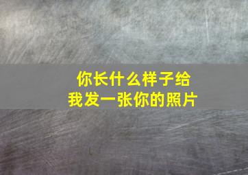 你长什么样子给我发一张你的照片