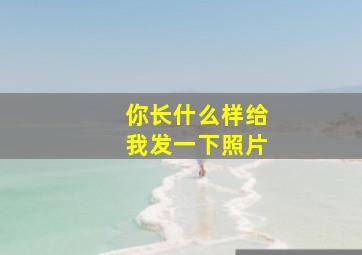 你长什么样给我发一下照片