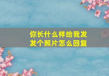 你长什么样给我发发个照片怎么回复