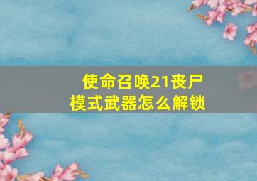 使命召唤21丧尸模式武器怎么解锁