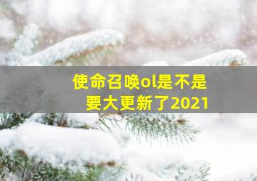 使命召唤ol是不是要大更新了2021