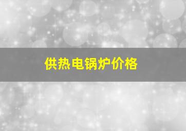 供热电锅炉价格