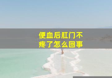 便血后肛门不疼了怎么回事