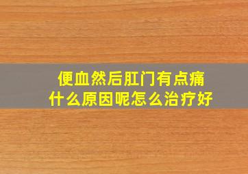 便血然后肛门有点痛什么原因呢怎么治疗好