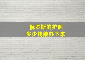 俄罗斯的护照多少钱能办下来