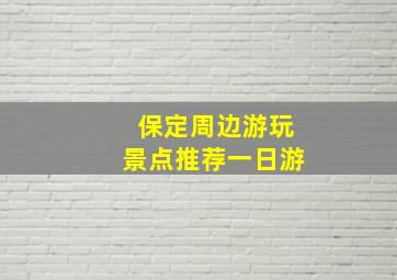 保定周边游玩景点推荐一日游