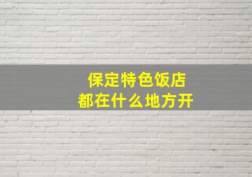 保定特色饭店都在什么地方开