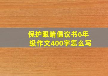 保护眼睛倡议书6年级作文400字怎么写