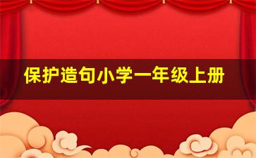 保护造句小学一年级上册