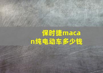 保时捷macan纯电动车多少钱