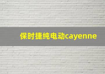 保时捷纯电动cayenne