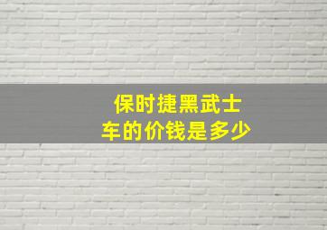 保时捷黑武士车的价钱是多少